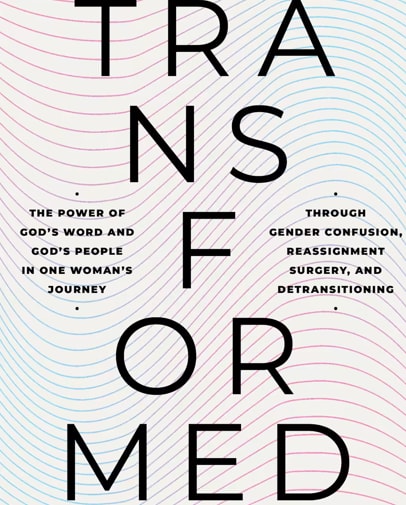 TransFormed: The Power of God's Word and God's People in One Woman's Journey through Gender Confusion, Reassignment Surgery, and Detransitioning.